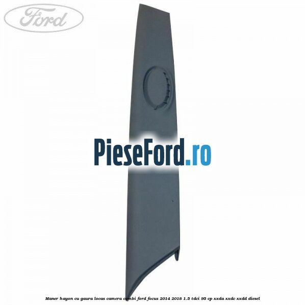 Maner hayon cu gaura locas camera combi Ford Focus 2014-2018 1.5 TDCi 95 cp XXDA, XXDC, XXDD diesel