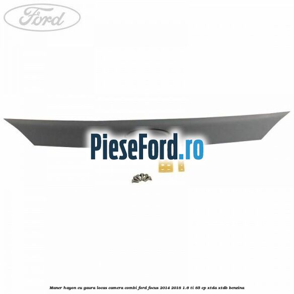Maner hayon cu gaura locas camera combi Ford Focus 2014-2018 1.6 Ti 85 cp Maner hayon cu gaura locas camera combi Ford Focus 2014-2018 1.6 Ti 85 cp XTDA, XTDB benzina