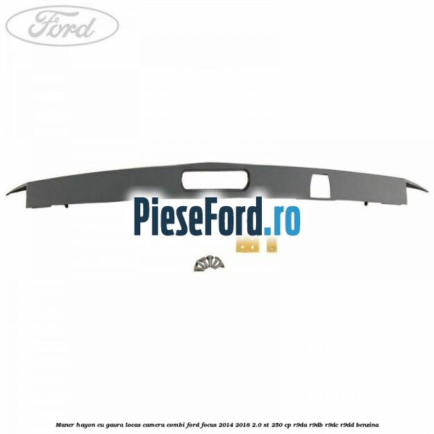 Maner hayon cu gaura locas camera combi Ford Focus 2014-2018 2.0 ST 250 cp Maner hayon cu gaura locas camera combi Ford Focus 2014-2018 2.0 ST 250 cp R9DA, R9DB, R9DC, R9DD benzina