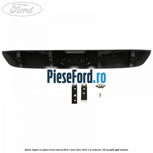 Maner hayon cu gaura locas camera Ford C-Max 2011-2015 1.6 EcoBoost 150 cp Maner hayon cu gaura locas camera Ford C-Max 2011-2015 1.6 EcoBoost 150 cp JQDA, JQDB benzina