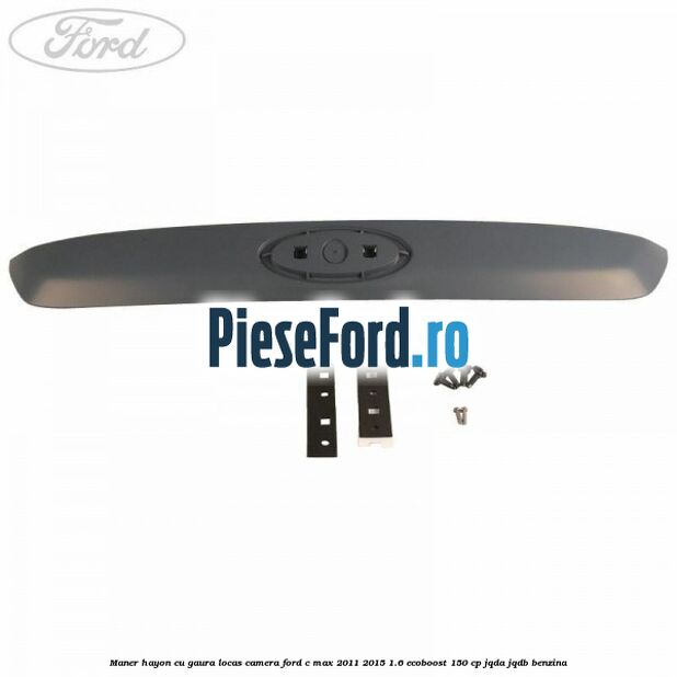 Maner hayon cu gaura locas camera Ford C-Max 2011-2015 1.6 EcoBoost 150 cp Maner hayon cu gaura locas camera Ford C-Max 2011-2015 1.6 EcoBoost 150 cp JQDA, JQDB benzina