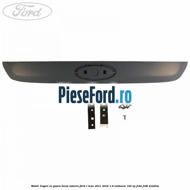 Maner hayon cu gaura locas camera Ford C-Max 2011-2015 1.6 EcoBoost 182 cp JTDA, JTDB benzina