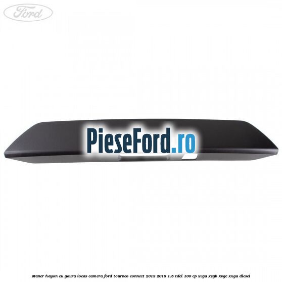 Maner hayon cu gaura locas camera Ford Tourneo Connect 2013-2018 1.5 TDCi 100 cp Maner hayon cu gaura locas camera Ford Tourneo Connect 2013-2018 1.5 TDCi 100 cp XVGA, XVGB, XVGC, XXGA diesel