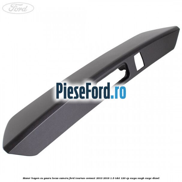 Maner hayon cu gaura locas camera Ford Tourneo Connect 2013-2018 1.5 TDCi 120 cp XWGA, XWGB, XWGC diesel