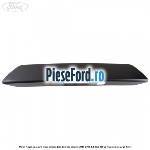 Maner hayon cu gaura locas camera Ford Tourneo Connect 2013-2018 1.5 TDCi 120 cp XWGA, XWGB, XWGC diesel