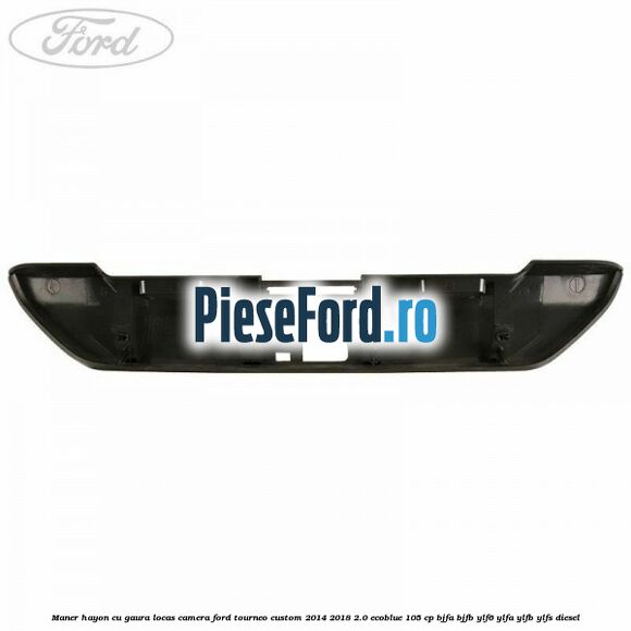 Maner hayon cu gaura locas camera Ford Tourneo Custom 2014-2018 2.0 EcoBlue 105 cp BJFA, BJFB, YLF6, YLFA, YLFB, YLFS diesel