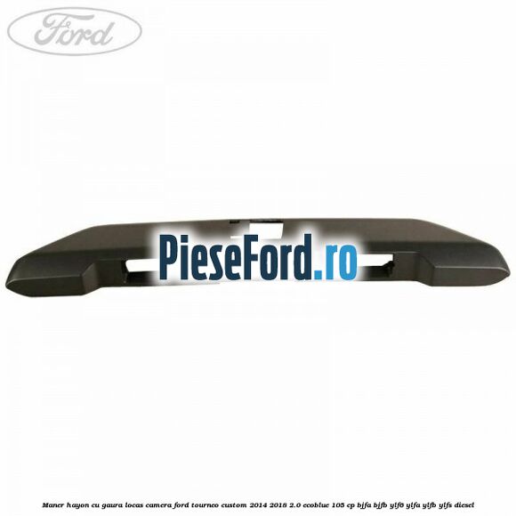 Maner hayon cu gaura locas camera Ford Tourneo Custom 2014-2018 2.0 EcoBlue 105 cp BJFA, BJFB, YLF6, YLFA, YLFB, YLFS diesel