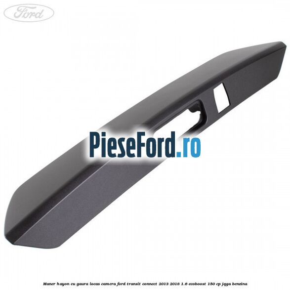 Maner hayon cu gaura locas camera Ford Transit Connect 2013-2018 1.6 EcoBoost 150 cp JQGA benzina