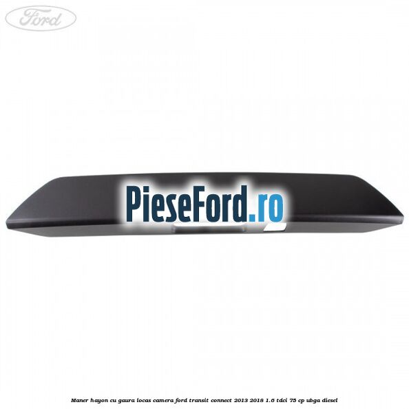 Maner hayon cu gaura locas camera Ford Transit Connect 2013-2018 1.6 TDCi 75 cp UBGA diesel