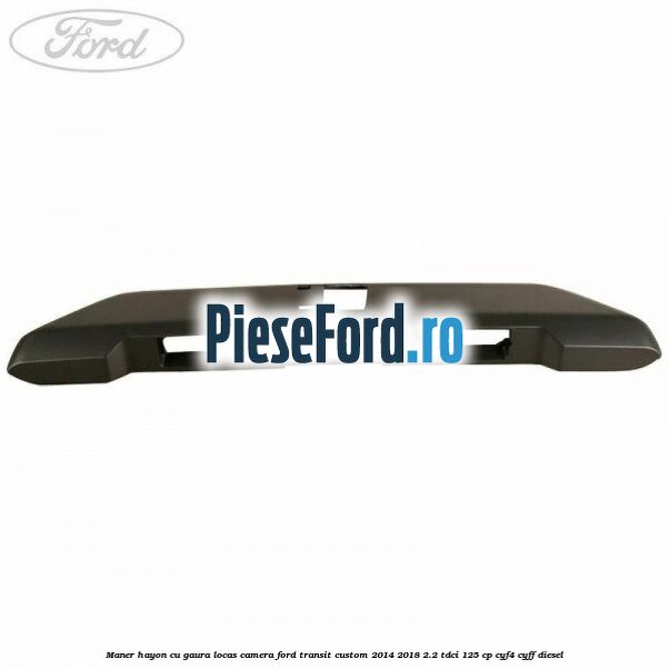 Maner hayon cu gaura locas camera Ford Transit Custom 2014-2018 2.2 TDCi 125 cp CYF4, CYFF diesel
