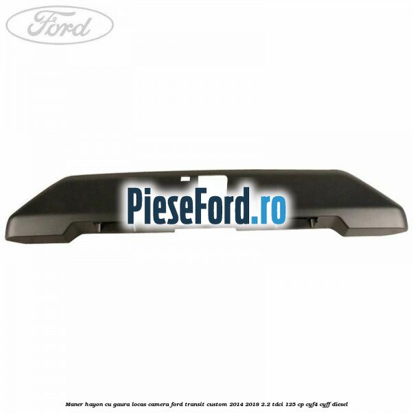 Maner hayon cu gaura locas camera Ford Transit Custom 2014-2018 2.2 TDCi 125 cp CYF4, CYFF diesel