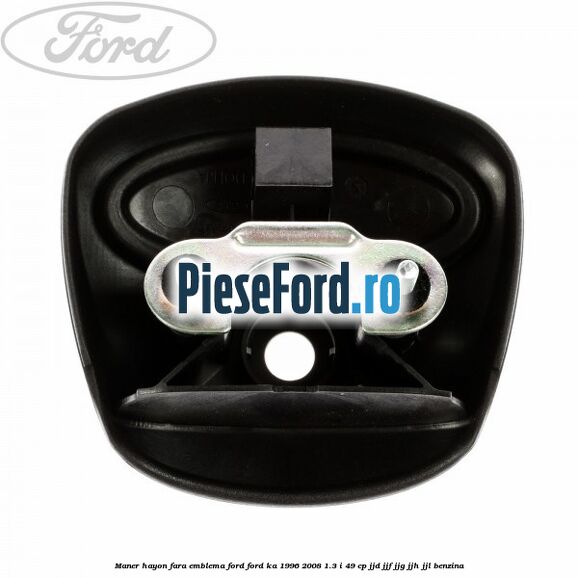 Maner hayon fara emblema Ford Ford Ka 1996-2008 1.3 i 49 cp JJD, JJF, JJG, JJH, JJL benzina