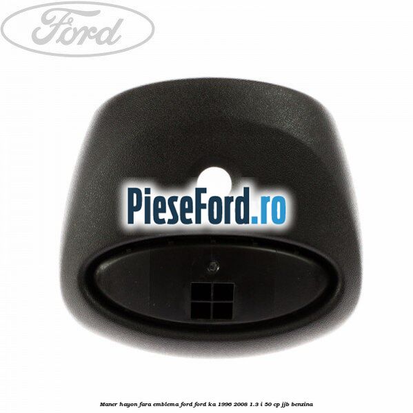 Maner hayon fara emblema Ford Ford Ka 1996-2008 1.3 i 50 cp JJB benzina
