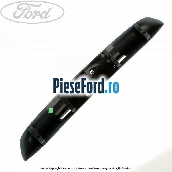 Maner hayon Ford C-Max 2011-2015 1.0 EcoBoost 100 cp M2DA, SFDA benzina