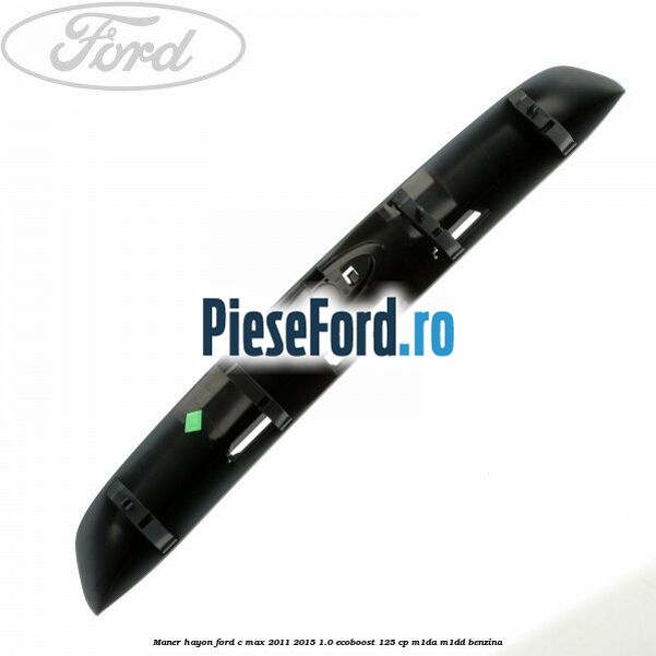 Maner hayon Ford C-Max 2011-2015 1.0 EcoBoost 125 cp M1DA, M1DD benzina