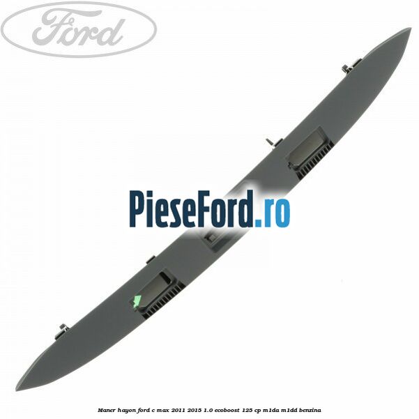 Maner hayon Ford C-Max 2011-2015 1.0 EcoBoost 125 cp M1DA, M1DD benzina