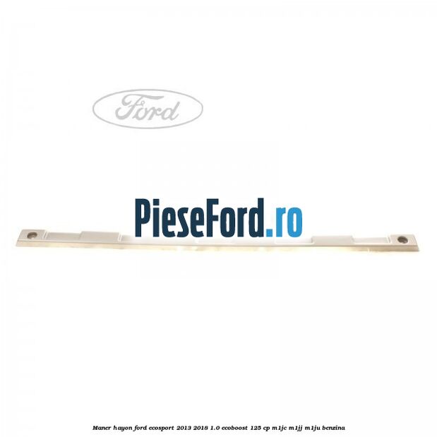Maner hayon Ford EcoSport 2013-2018 1.0 EcoBoost 125 cp M1JC, M1JJ, M1JU benzina