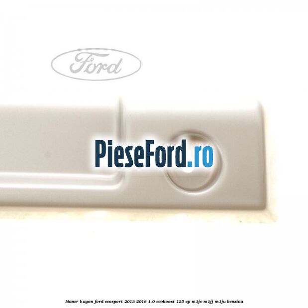 Maner hayon Ford EcoSport 2013-2018 1.0 EcoBoost 125 cp M1JC, M1JJ, M1JU benzina