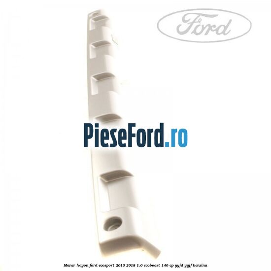 Maner hayon Ford EcoSport 2013-2018 1.0 EcoBoost 140 cp YYJD, YYJF benzina