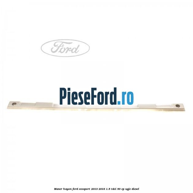 Maner hayon Ford EcoSport 2013-2018 1.5 TDCi 90 cp UGJE diesel