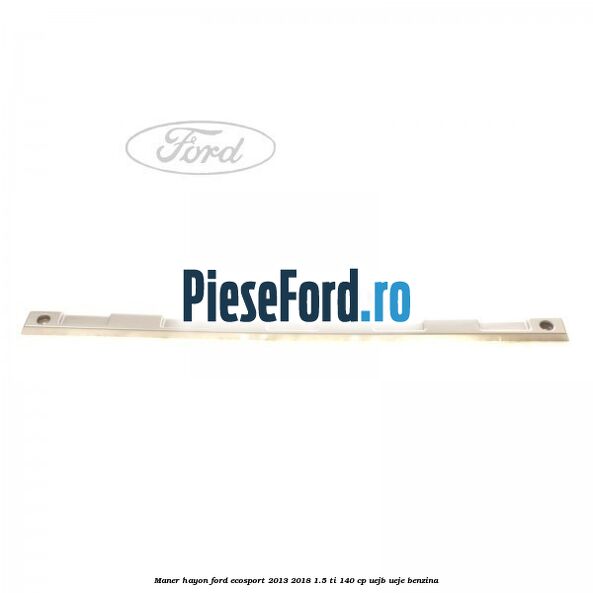 Maner hayon Ford EcoSport 2013-2018 1.5 Ti 140 cp UEJB, UEJE benzina