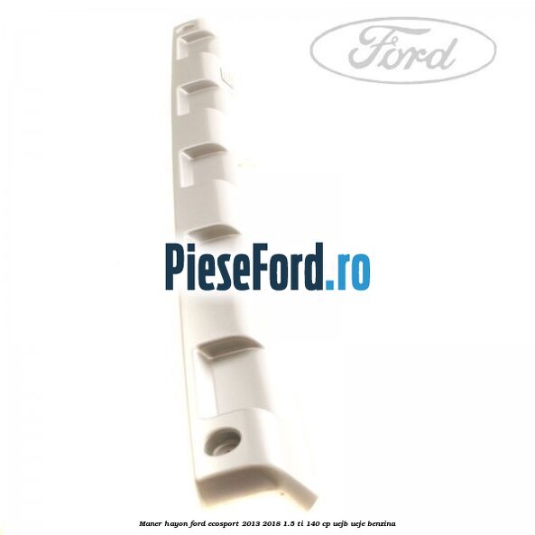 Maner hayon Ford EcoSport 2013-2018 1.5 Ti 140 cp UEJB, UEJE benzina