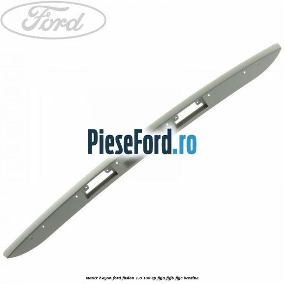 Maner hayon Ford Fusion 1.6 100 cp Maner hayon Ford Fusion 1.6 100 cp FYJA, FYJB, FYJC benzina