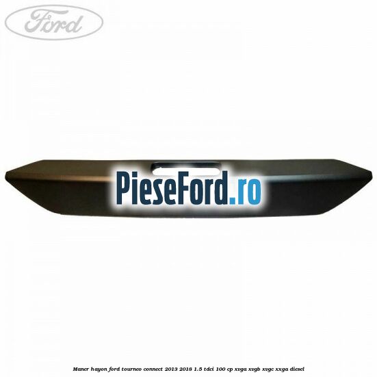 Maner hayon Ford Tourneo Connect 2013-2018 1.5 TDCi 100 cp XVGA, XVGB, XVGC, XXGA diesel