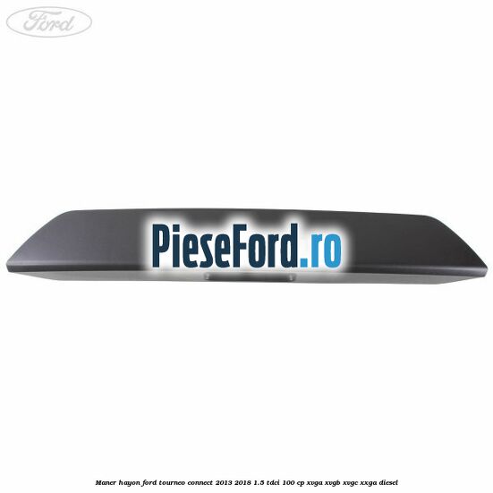 Maner hayon Ford Tourneo Connect 2013-2018 1.5 TDCi 100 cp XVGA, XVGB, XVGC, XXGA diesel