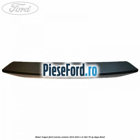 Maner hayon Ford Tourneo Connect 2013-2018 1.6 TDCi 75 cp UBGA diesel