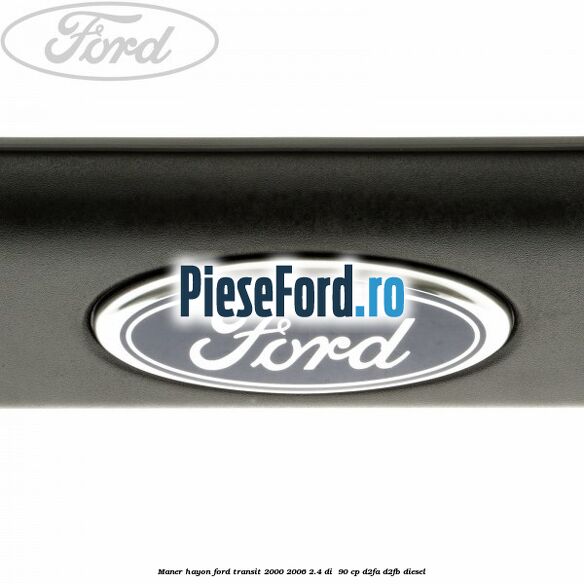 Maner hayon Ford Transit 2000-2006 2.4 DI 90 cp Maner hayon Ford Transit 2000-2006 2.4 DI 90 cp D2FA, D2FB diesel