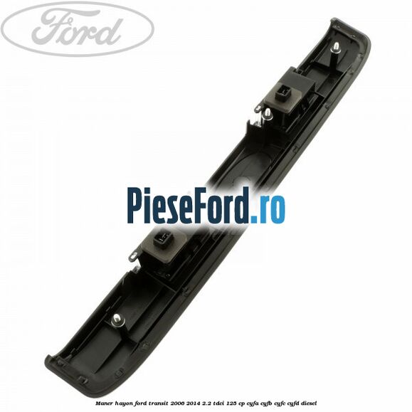 Maner hayon Ford Transit 2006-2014 2.2 TDCi 125 cp CYFA, CYFB, CYFC, CYFD diesel