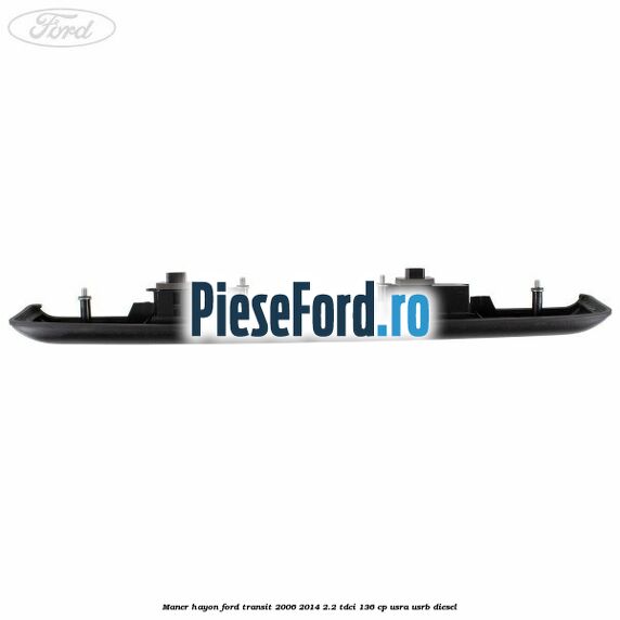 Maner hayon Ford Transit 2006-2014 2.2 TDCi 136 cp USRA, USRB diesel