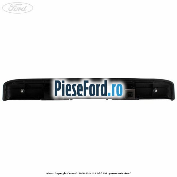 Maner hayon Ford Transit 2006-2014 2.2 TDCi 136 cp USRA, USRB diesel