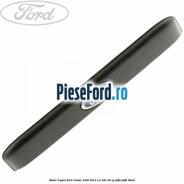 Maner hayon Ford Transit 2006-2014 2.2 TDCi 85 cp P8FA, P8FB diesel