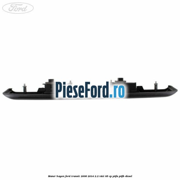 Maner hayon Ford Transit 2006-2014 2.2 TDCi 85 cp P8FA, P8FB diesel