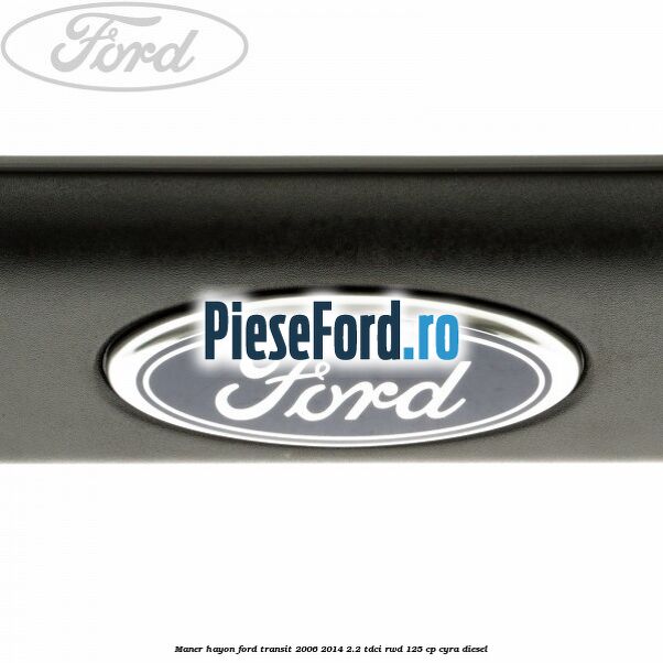 Maner hayon Ford Transit 2006-2014 2.2 TDCi RWD 125 cp CYRA diesel