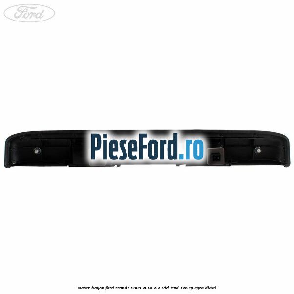 Maner hayon Ford Transit 2006-2014 2.2 TDCi RWD 125 cp CYRA diesel