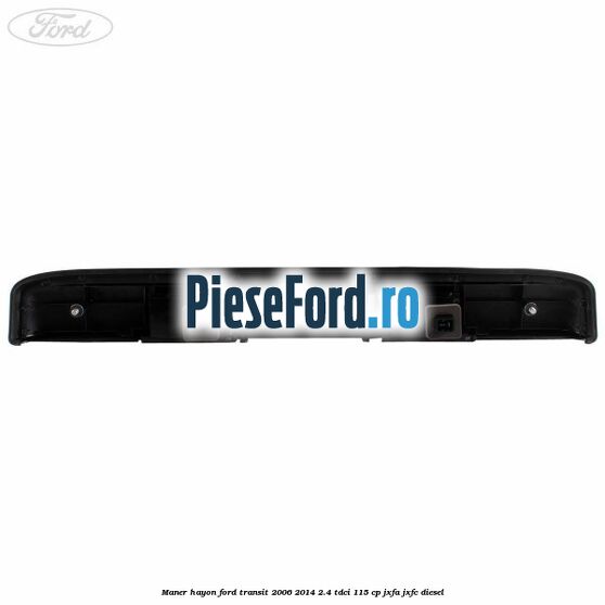 Maner hayon Ford Transit 2006-2014 2.4 TDCi 115 cp JXFA, JXFC diesel
