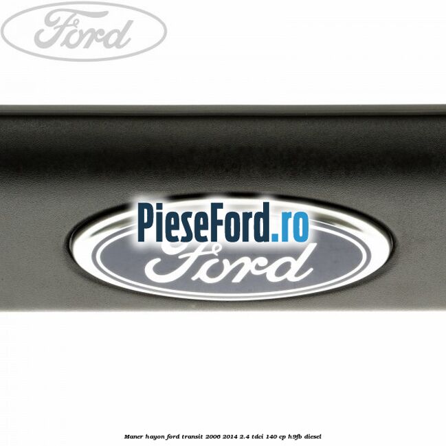 Maner hayon Ford Transit 2006-2014 2.4 TDCi 140 cp Maner hayon Ford Transit 2006-2014 2.4 TDCi 140 cp H9FB diesel
