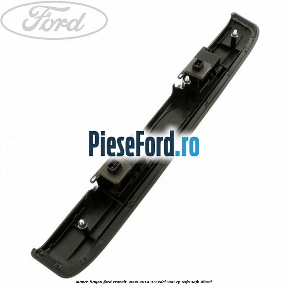 Maner hayon Ford Transit 2006-2014 3.2 TDCi 200 cp SAFA, SAFB diesel