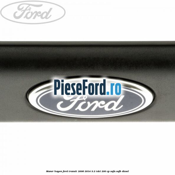 Maner hayon Ford Transit 2006-2014 3.2 TDCi 200 cp SAFA, SAFB diesel