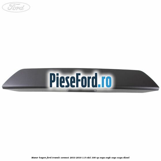 Maner hayon Ford Transit Connect 2013-2018 1.5 TDCi 100 cp XVGA, XVGB, XVGC, XXGA diesel