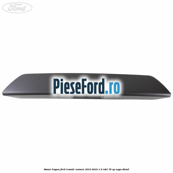 Maner hayon Ford Transit Connect 2013-2018 1.5 TDCi 75 cp XUGA diesel