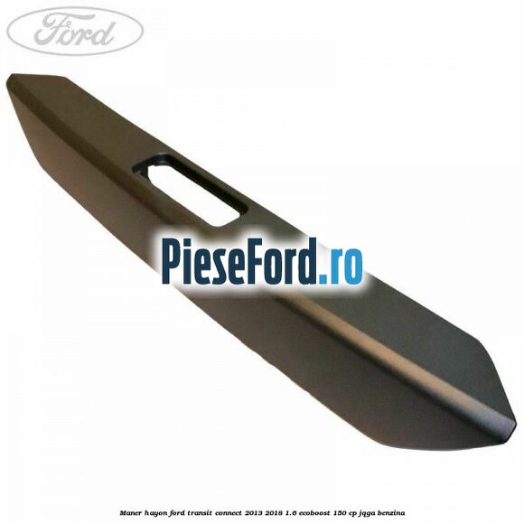 Maner hayon Ford Transit Connect 2013-2018 1.6 EcoBoost 150 cp JQGA benzina