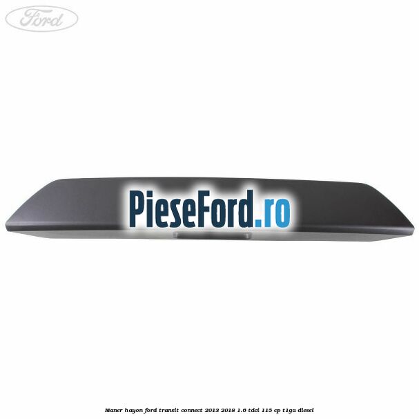 Maner hayon Ford Transit Connect 2013-2018 1.6 TDCi 115 cp T1GA diesel