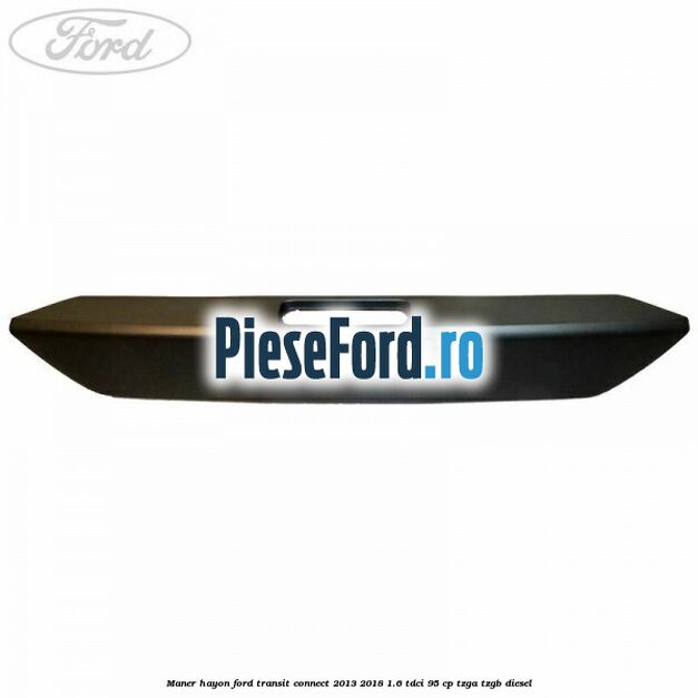 Maner hayon Ford Transit Connect 2013-2018 1.6 TDCi 95 cp TZGA, TZGB diesel
