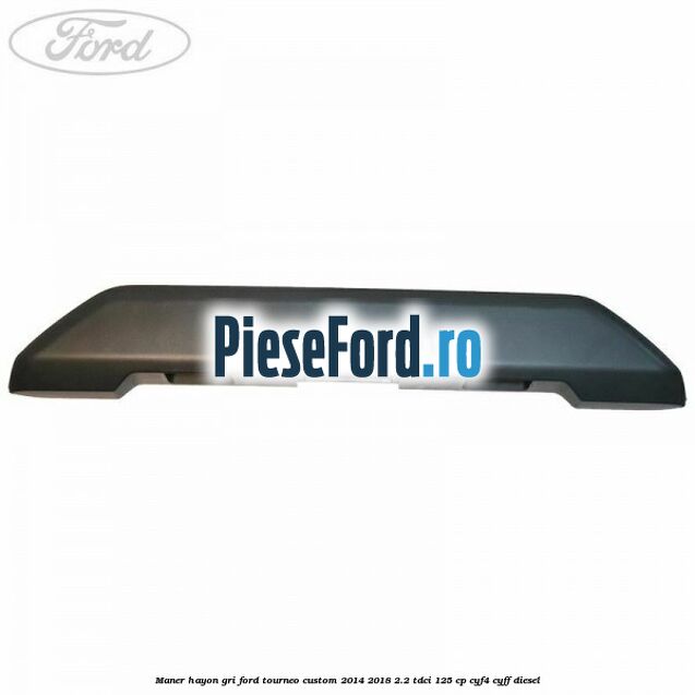 Maner hayon gri Ford Tourneo Custom 2014-2018 2.2 TDCi 125 cp Maner hayon gri Ford Tourneo Custom 2014-2018 2.2 TDCi 125 cp CYF4, CYFF diesel