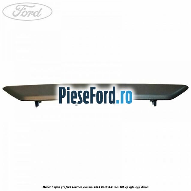 Maner hayon gri Ford Tourneo Custom 2014-2018 2.2 TDCi 125 cp Maner hayon gri Ford Tourneo Custom 2014-2018 2.2 TDCi 125 cp CYF4, CYFF diesel