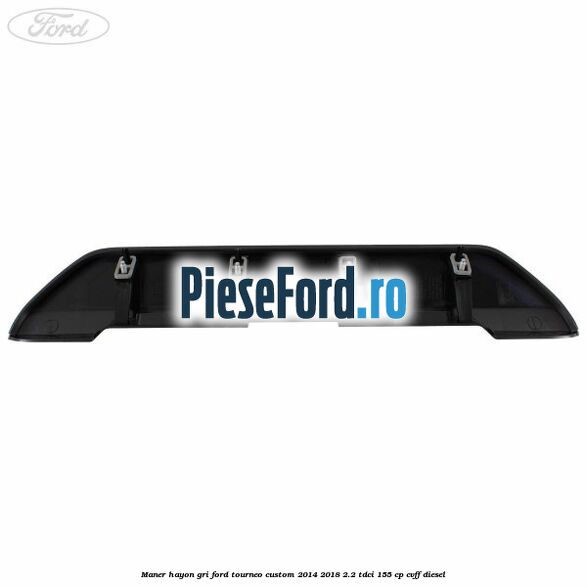 Maner hayon gri Ford Tourneo Custom 2014-2018 2.2 TDCi 155 cp CVFF diesel